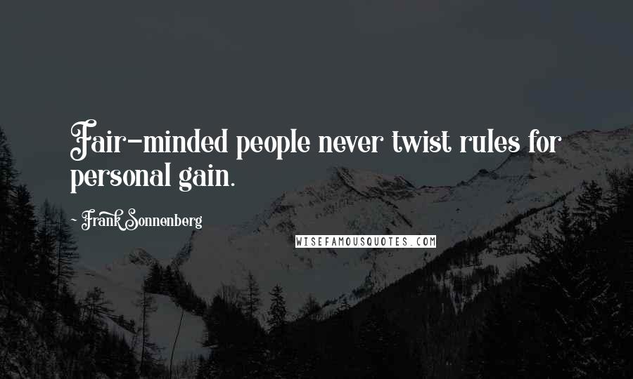 Frank Sonnenberg Quotes: Fair-minded people never twist rules for personal gain.