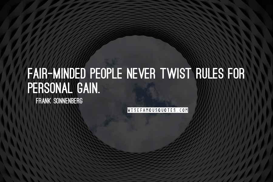 Frank Sonnenberg Quotes: Fair-minded people never twist rules for personal gain.