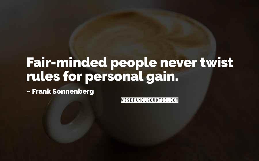 Frank Sonnenberg Quotes: Fair-minded people never twist rules for personal gain.