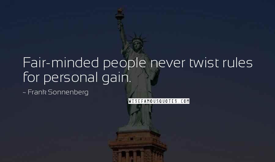 Frank Sonnenberg Quotes: Fair-minded people never twist rules for personal gain.