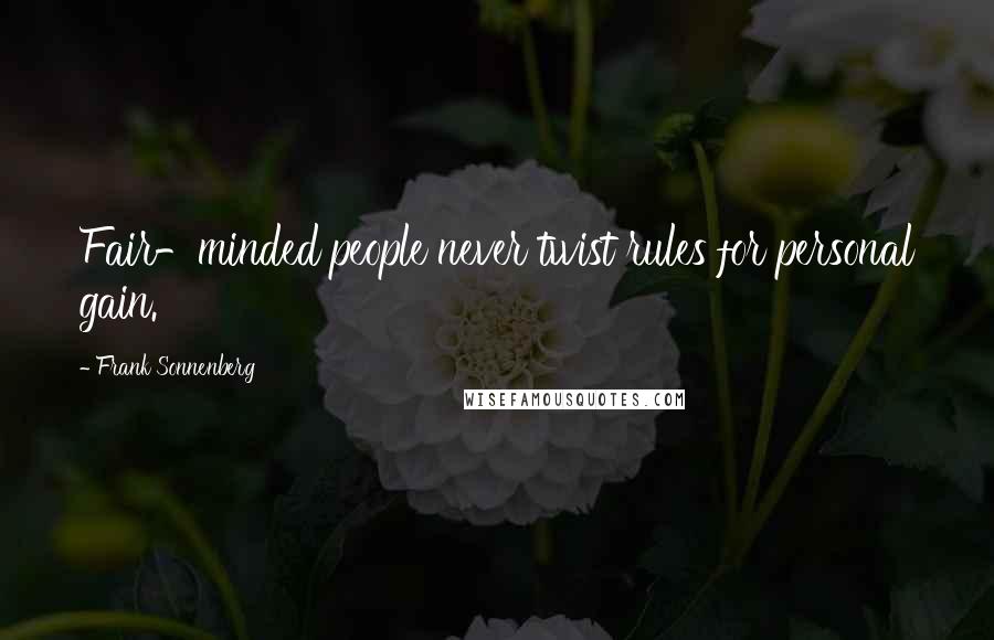 Frank Sonnenberg Quotes: Fair-minded people never twist rules for personal gain.