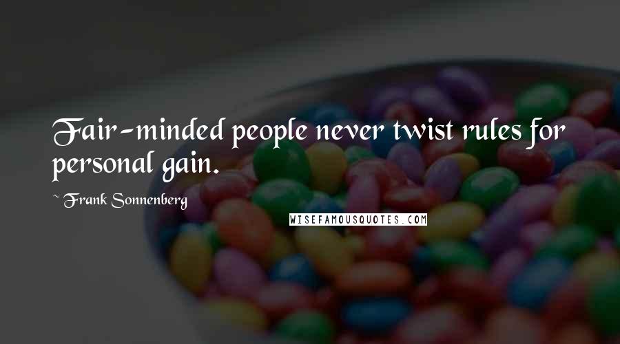 Frank Sonnenberg Quotes: Fair-minded people never twist rules for personal gain.