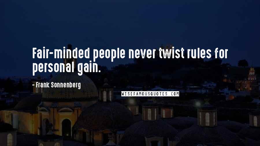 Frank Sonnenberg Quotes: Fair-minded people never twist rules for personal gain.