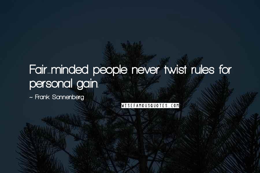 Frank Sonnenberg Quotes: Fair-minded people never twist rules for personal gain.