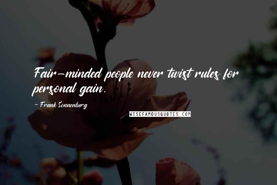 Frank Sonnenberg Quotes: Fair-minded people never twist rules for personal gain.