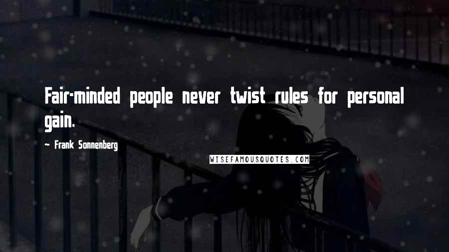 Frank Sonnenberg Quotes: Fair-minded people never twist rules for personal gain.