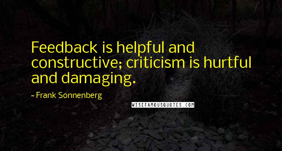 Frank Sonnenberg Quotes: Feedback is helpful and constructive; criticism is hurtful and damaging.