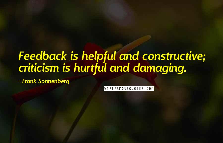 Frank Sonnenberg Quotes: Feedback is helpful and constructive; criticism is hurtful and damaging.