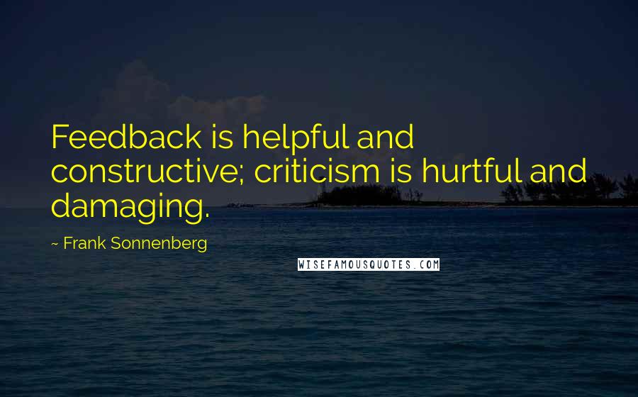 Frank Sonnenberg Quotes: Feedback is helpful and constructive; criticism is hurtful and damaging.
