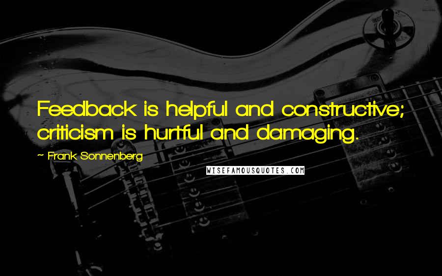 Frank Sonnenberg Quotes: Feedback is helpful and constructive; criticism is hurtful and damaging.