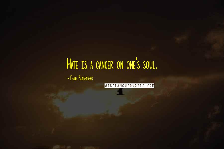 Frank Sonnenberg Quotes: Hate is a cancer on one's soul.