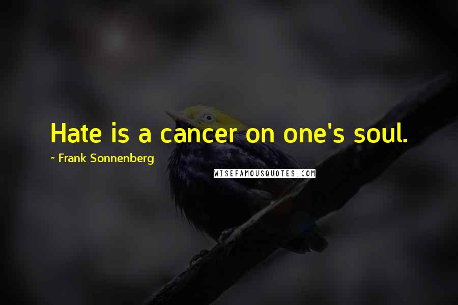 Frank Sonnenberg Quotes: Hate is a cancer on one's soul.