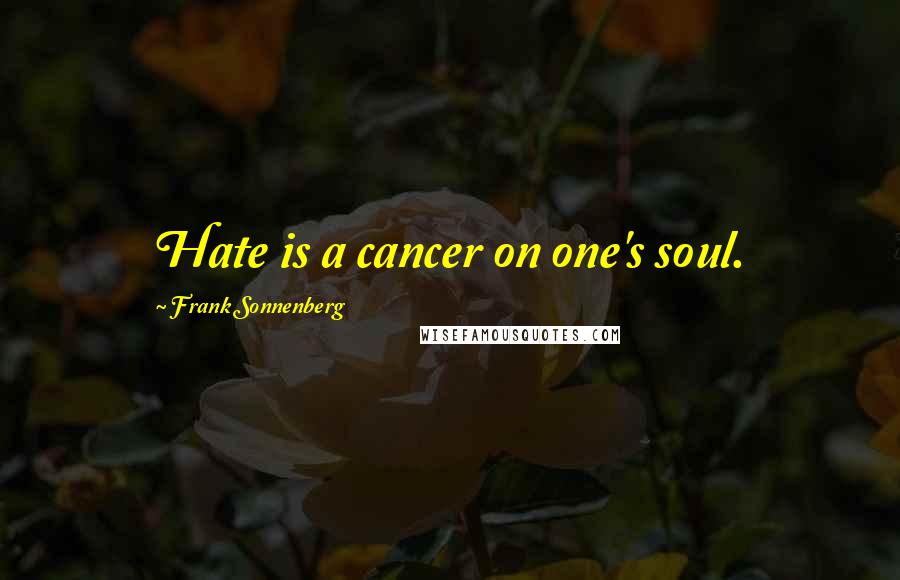 Frank Sonnenberg Quotes: Hate is a cancer on one's soul.