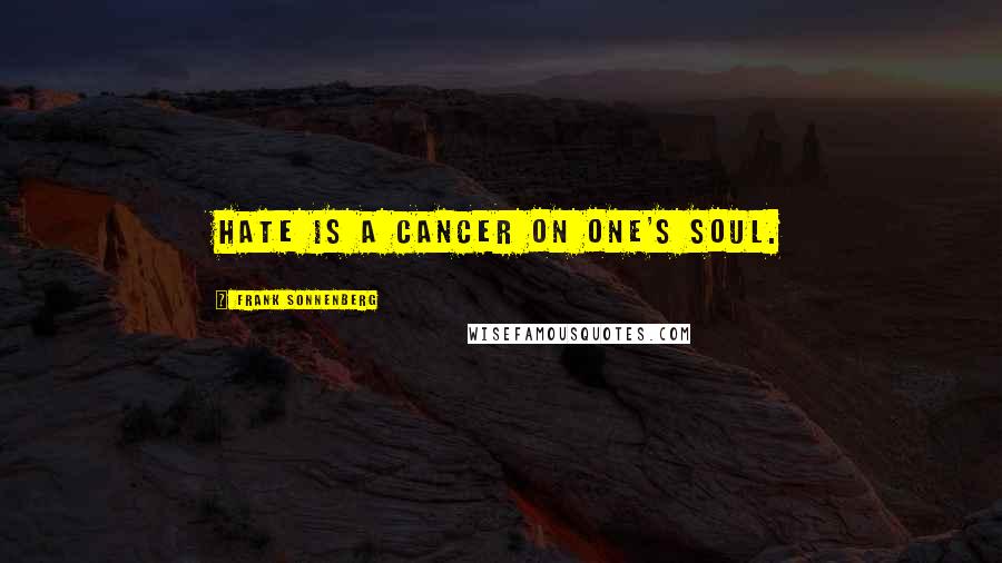 Frank Sonnenberg Quotes: Hate is a cancer on one's soul.