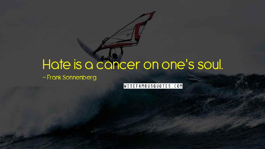 Frank Sonnenberg Quotes: Hate is a cancer on one's soul.