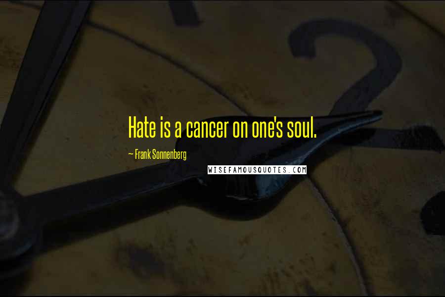 Frank Sonnenberg Quotes: Hate is a cancer on one's soul.