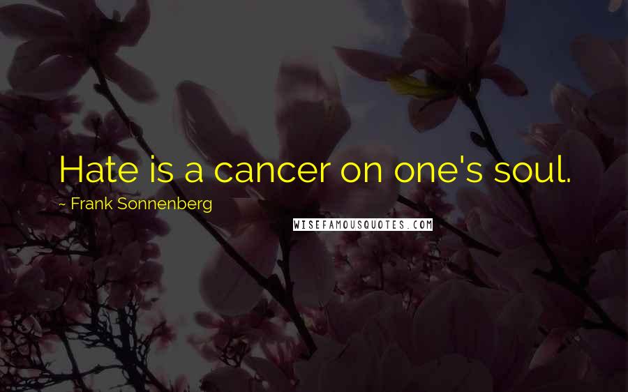 Frank Sonnenberg Quotes: Hate is a cancer on one's soul.