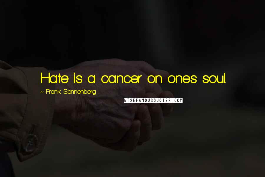 Frank Sonnenberg Quotes: Hate is a cancer on one's soul.