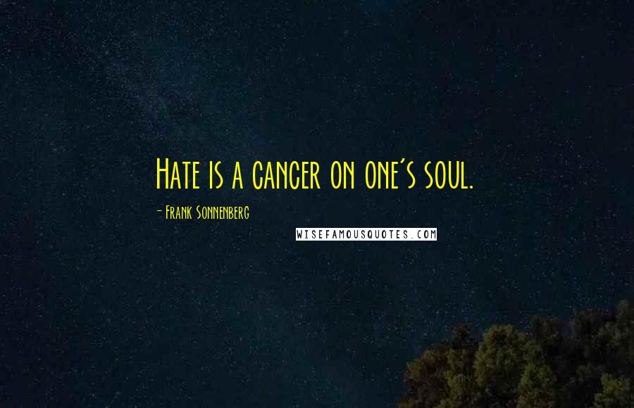 Frank Sonnenberg Quotes: Hate is a cancer on one's soul.