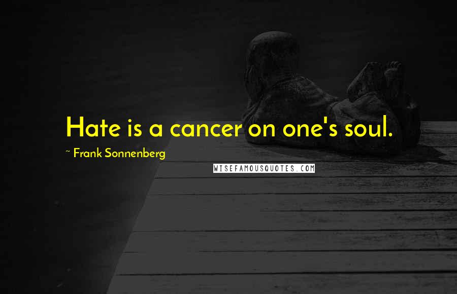 Frank Sonnenberg Quotes: Hate is a cancer on one's soul.