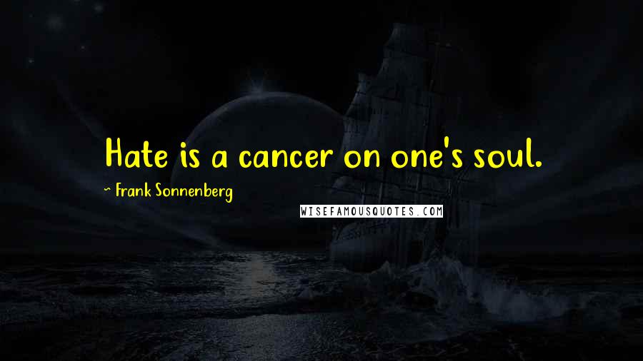 Frank Sonnenberg Quotes: Hate is a cancer on one's soul.