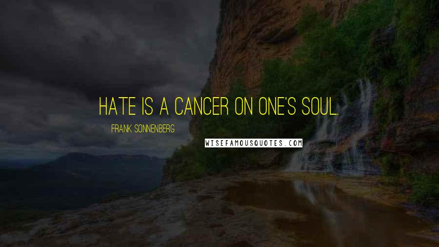 Frank Sonnenberg Quotes: Hate is a cancer on one's soul.