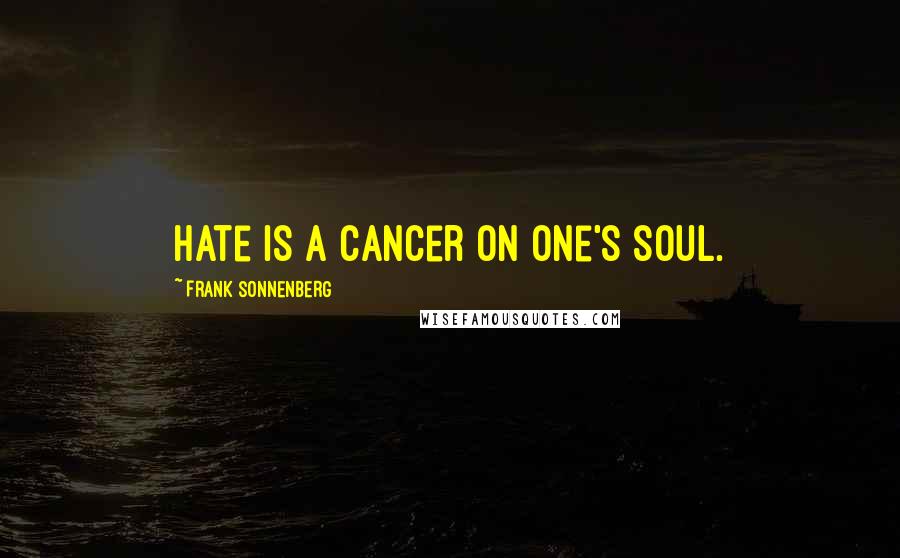 Frank Sonnenberg Quotes: Hate is a cancer on one's soul.