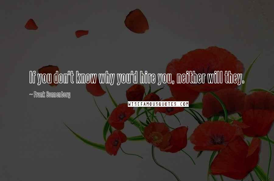 Frank Sonnenberg Quotes: If you don't know why you'd hire you, neither will they.