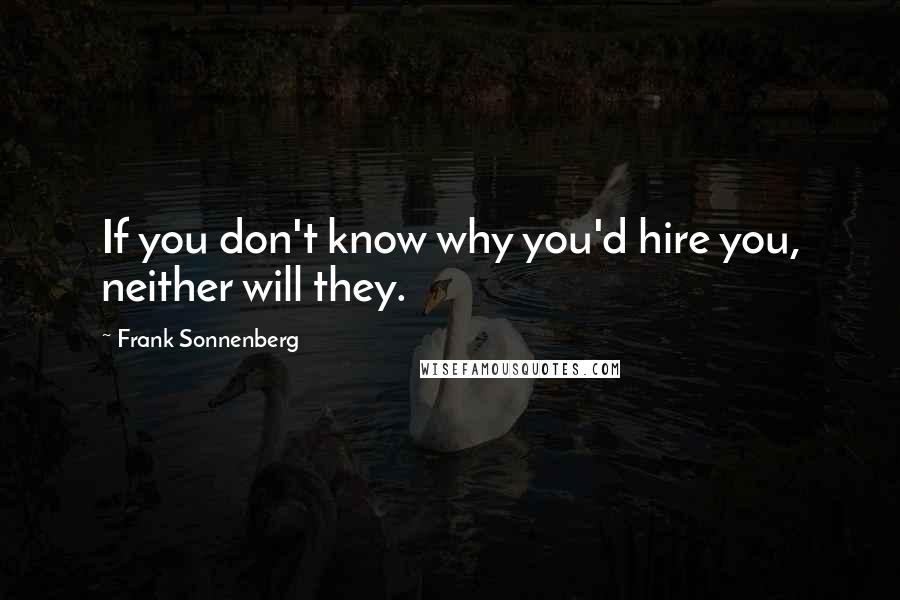 Frank Sonnenberg Quotes: If you don't know why you'd hire you, neither will they.