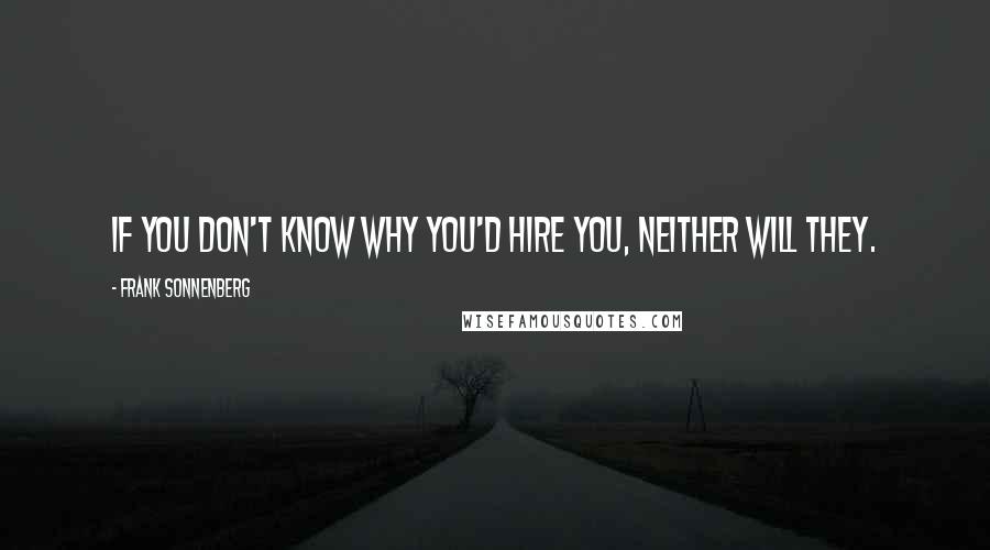 Frank Sonnenberg Quotes: If you don't know why you'd hire you, neither will they.