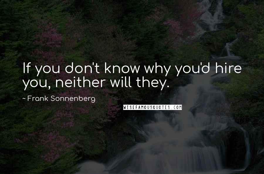 Frank Sonnenberg Quotes: If you don't know why you'd hire you, neither will they.