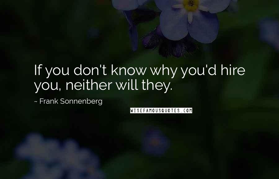 Frank Sonnenberg Quotes: If you don't know why you'd hire you, neither will they.