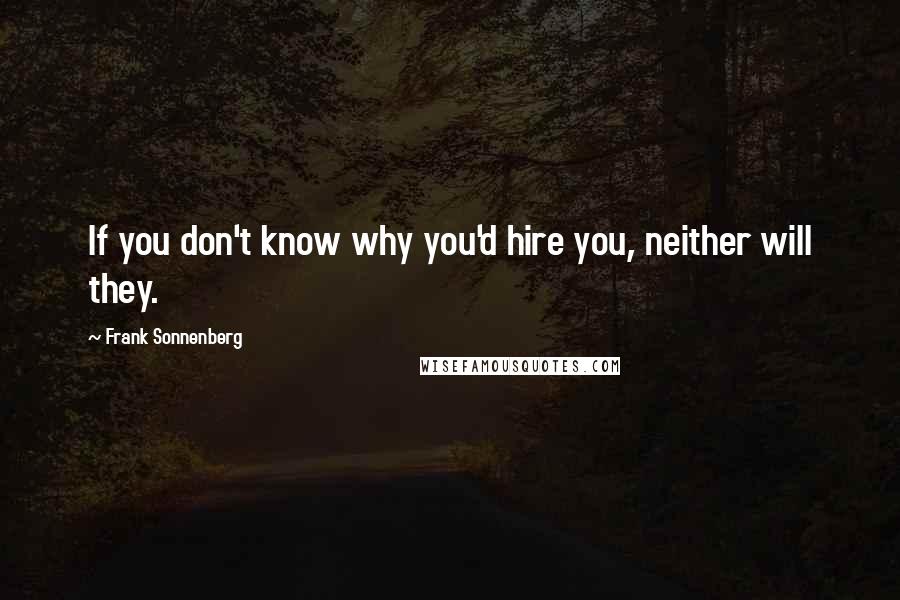 Frank Sonnenberg Quotes: If you don't know why you'd hire you, neither will they.