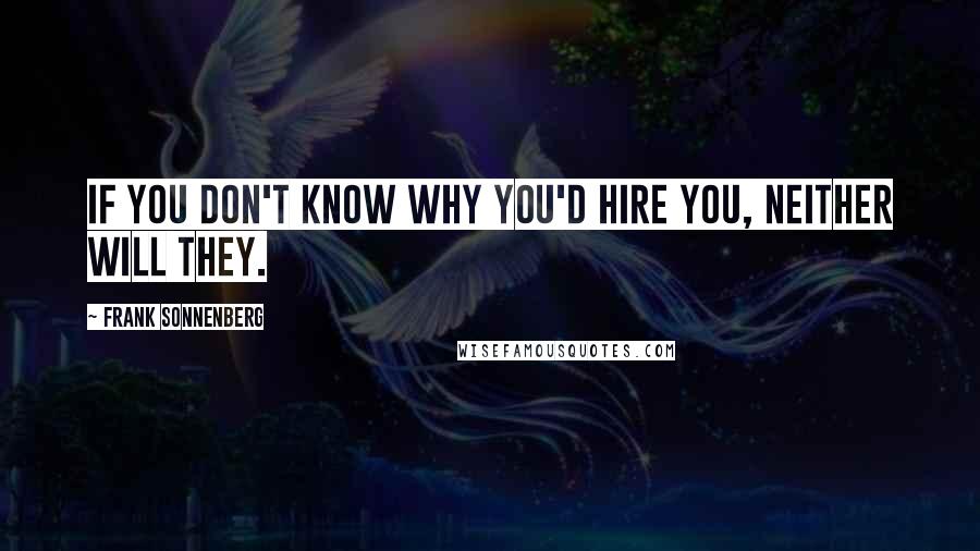 Frank Sonnenberg Quotes: If you don't know why you'd hire you, neither will they.