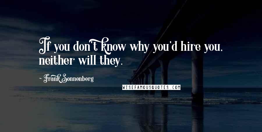 Frank Sonnenberg Quotes: If you don't know why you'd hire you, neither will they.