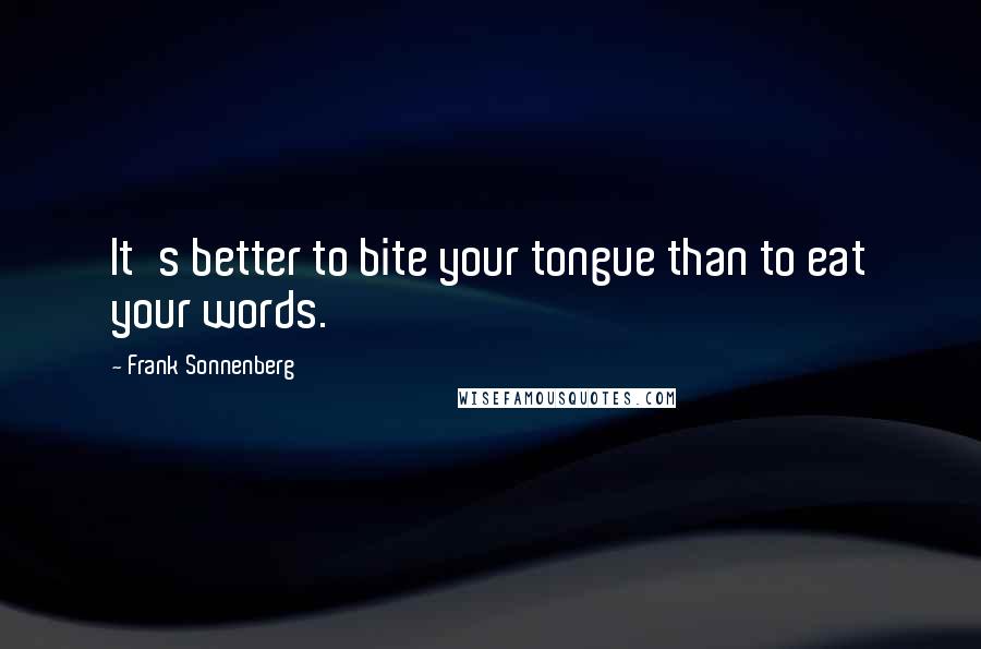 Frank Sonnenberg Quotes: It's better to bite your tongue than to eat your words.