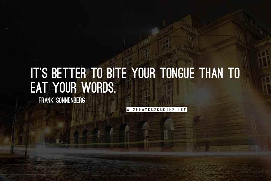 Frank Sonnenberg Quotes: It's better to bite your tongue than to eat your words.