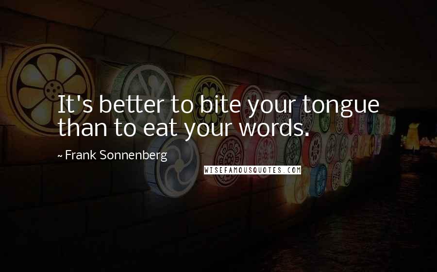 Frank Sonnenberg Quotes: It's better to bite your tongue than to eat your words.