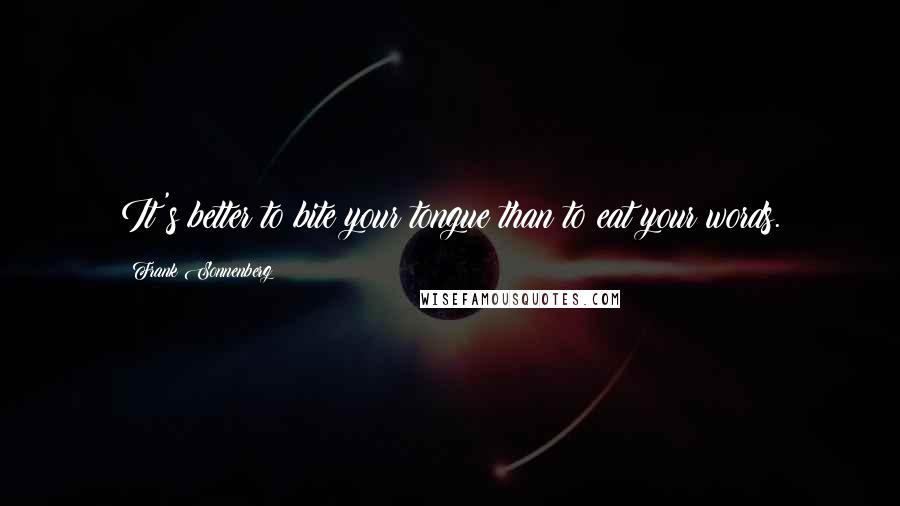 Frank Sonnenberg Quotes: It's better to bite your tongue than to eat your words.