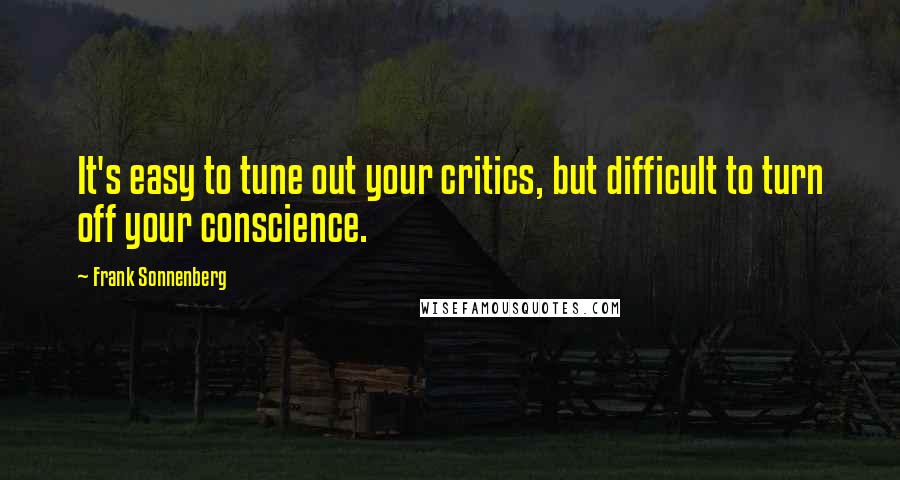 Frank Sonnenberg Quotes: It's easy to tune out your critics, but difficult to turn off your conscience.