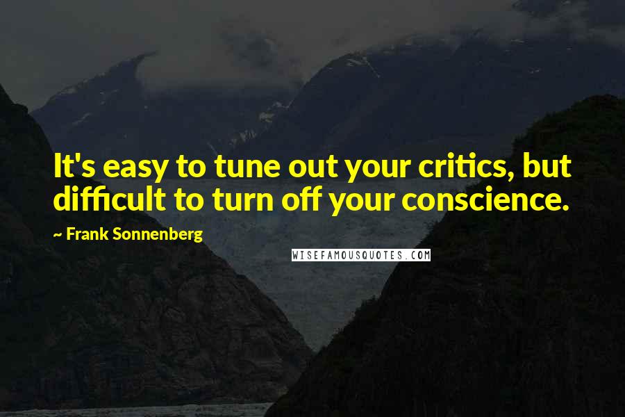 Frank Sonnenberg Quotes: It's easy to tune out your critics, but difficult to turn off your conscience.
