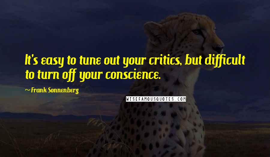 Frank Sonnenberg Quotes: It's easy to tune out your critics, but difficult to turn off your conscience.