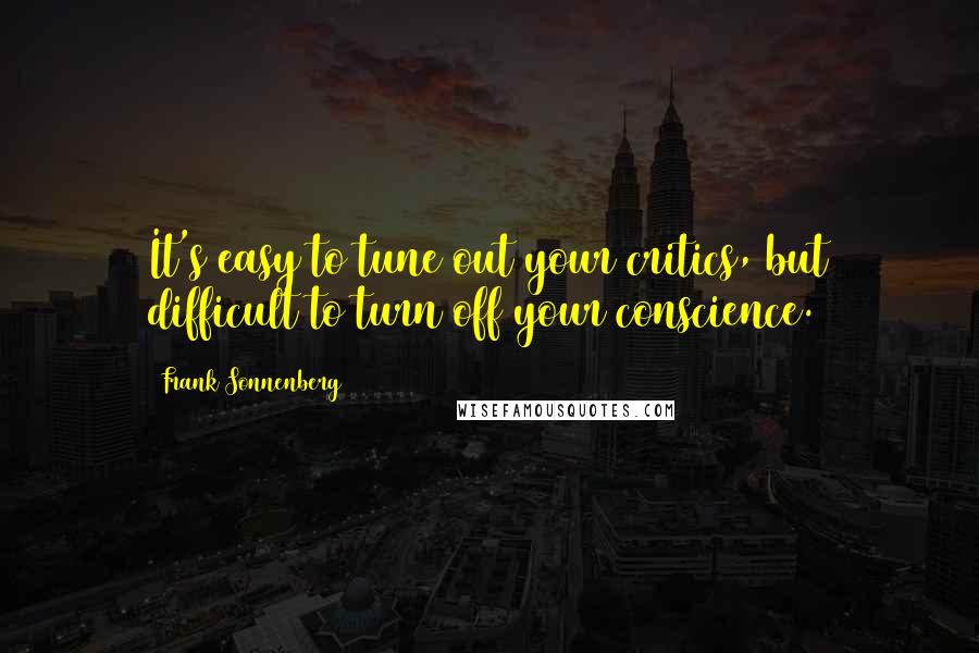 Frank Sonnenberg Quotes: It's easy to tune out your critics, but difficult to turn off your conscience.