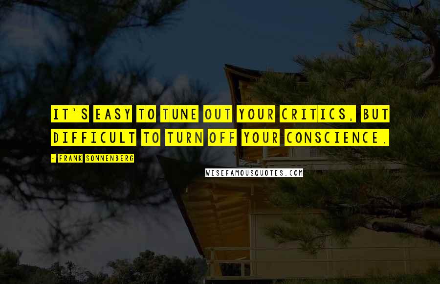 Frank Sonnenberg Quotes: It's easy to tune out your critics, but difficult to turn off your conscience.