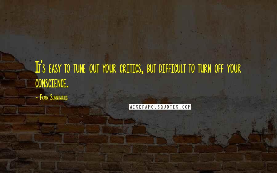 Frank Sonnenberg Quotes: It's easy to tune out your critics, but difficult to turn off your conscience.