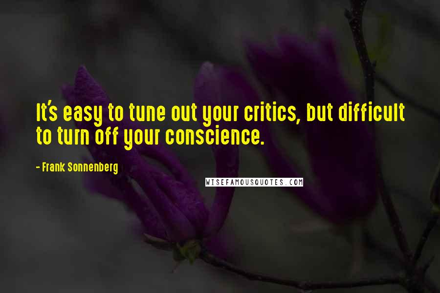 Frank Sonnenberg Quotes: It's easy to tune out your critics, but difficult to turn off your conscience.