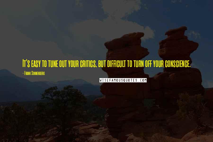 Frank Sonnenberg Quotes: It's easy to tune out your critics, but difficult to turn off your conscience.