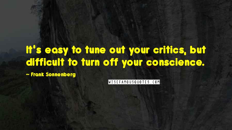 Frank Sonnenberg Quotes: It's easy to tune out your critics, but difficult to turn off your conscience.