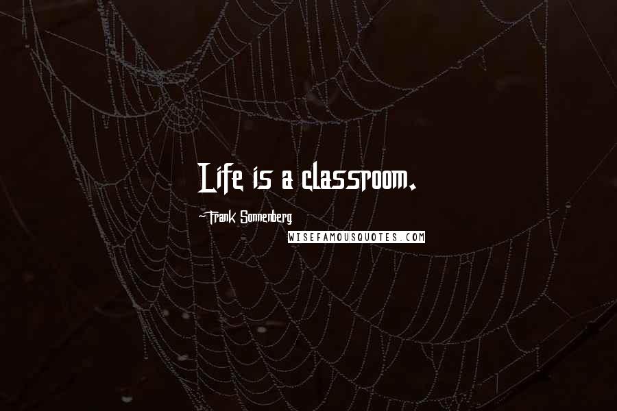 Frank Sonnenberg Quotes: Life is a classroom.