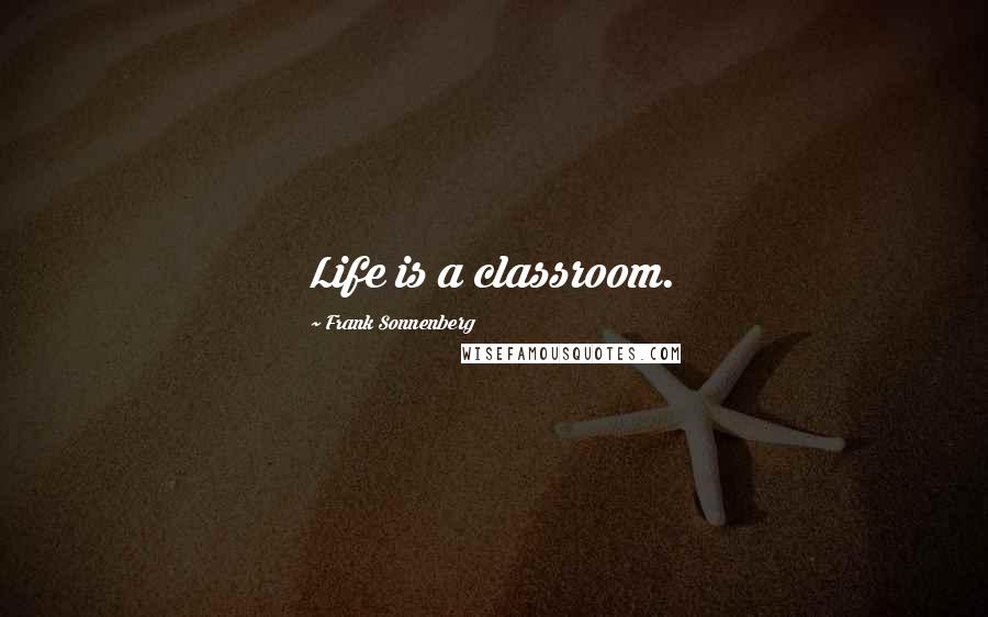 Frank Sonnenberg Quotes: Life is a classroom.